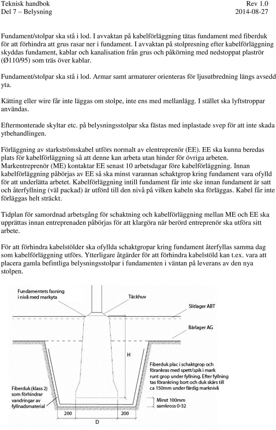 Fundament/stolpar ska stå i lod. Armar samt armaturer orienteras för ljusutbredning längs avsedd yta. Kätting eller wire får inte läggas om stolpe, inte ens med mellanlägg.