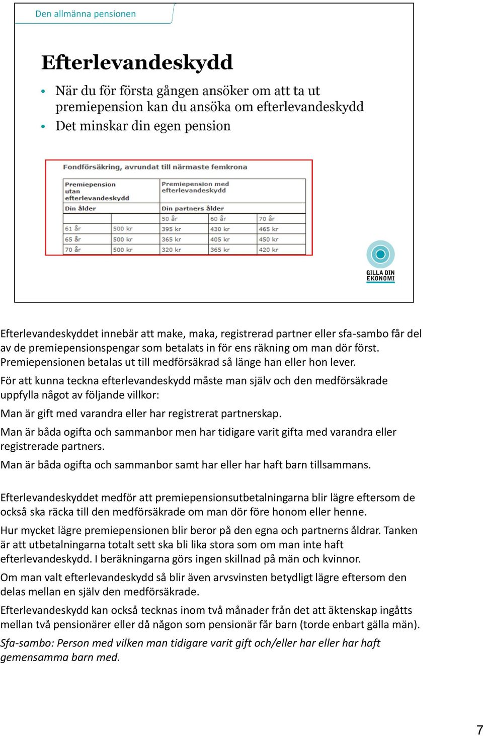 För att kunna teckna efterlevandeskydd måste man själv och den medförsäkrade uppfylla något av följande villkor: Man är gift med varandra eller har registrerat partnerskap.