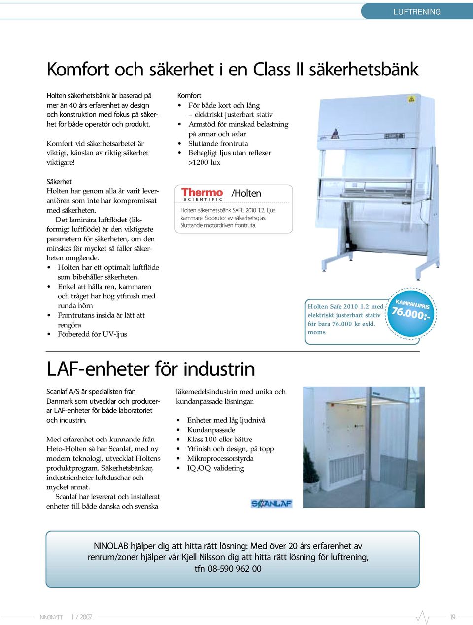 Komfort För både kort och lång elektriskt justerbart stativ Armstöd för minskad belastning på armar och axlar Sluttande frontruta Behagligt ljus utan reflexer >1200 lux Säkerhet Holten har genom alla