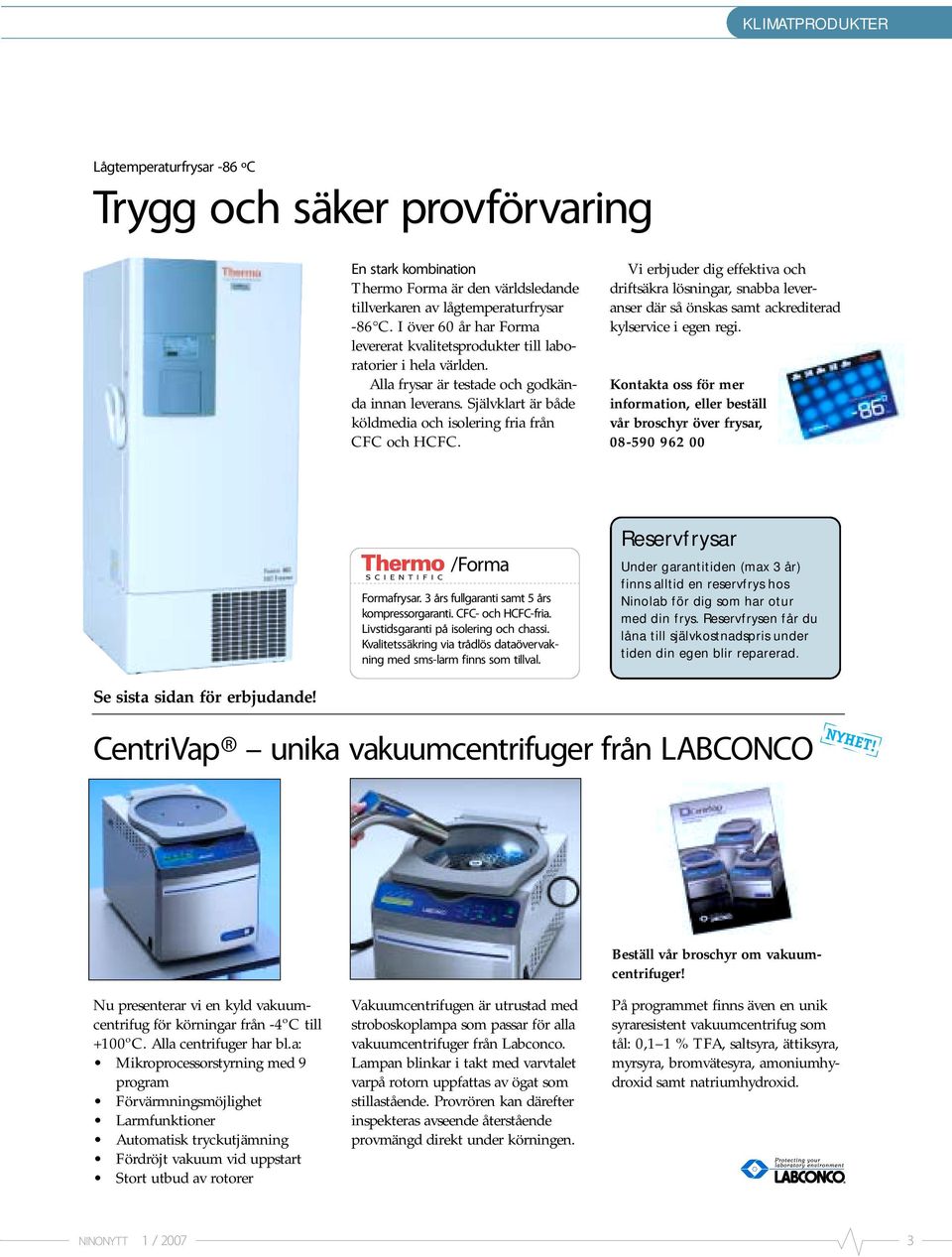 Självklart är både köldmedia och isolering fria från CFC och HCFC. Vi erbjuder dig effektiva och driftsäkra lösningar, snabba leveranser där så önskas samt ackrediterad kylservice i egen regi.