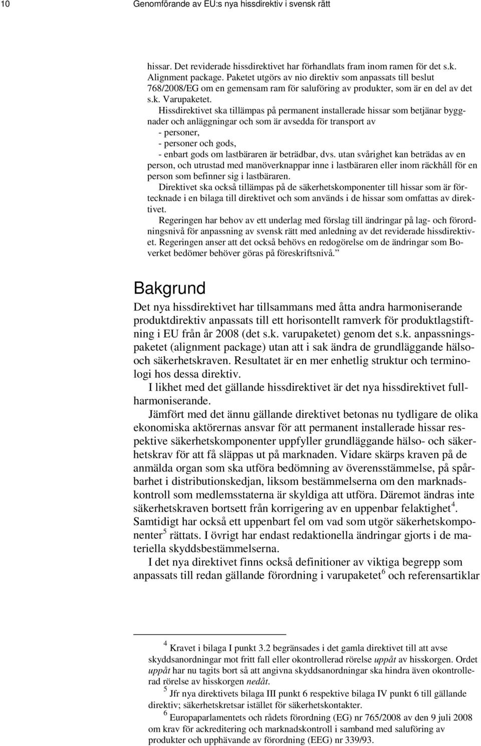 Hissdirektivet ska tillämpas på permanent installerade hissar som betjänar byggnader och anläggningar och som är avsedda för transport av - personer, - personer och gods, - enbart gods om lastbäraren