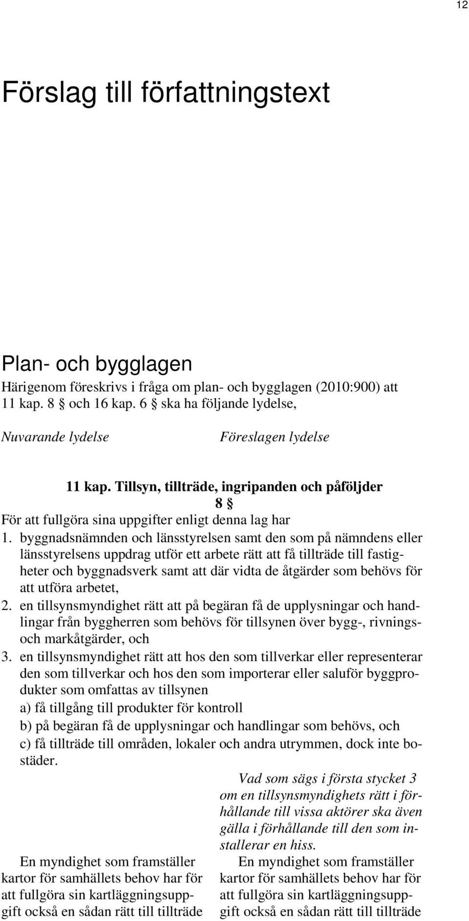 byggnadsnämnden och länsstyrelsen samt den som på nämndens eller länsstyrelsens uppdrag utför ett arbete rätt att få tillträde till fastigheter och byggnadsverk samt att där vidta de åtgärder som