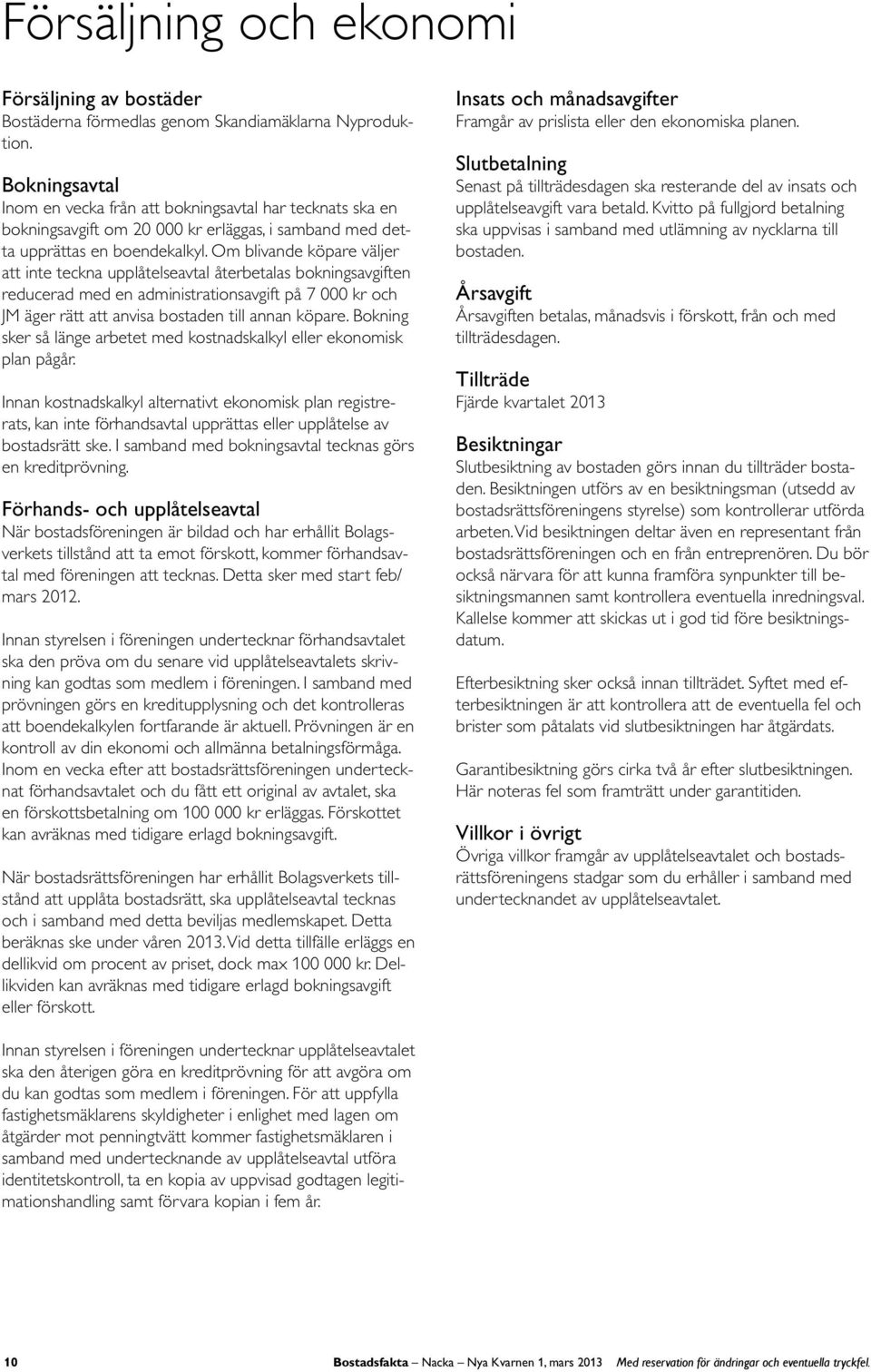 O blivande köpare väljer att inte teckna upplåtelseavtal återbetalas bokningsavgiften reducerad ed en adinistrationsavgift på 7 000 kr och JM äger rätt att anvisa bostaden till annan köpare.
