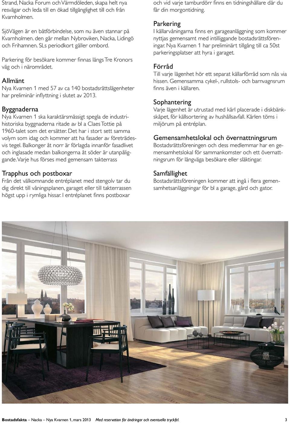 Allänt ya varnen ed 7 av ca 40 bostadsrättslägenheter har preliinär inflyttning i slutet av 03.