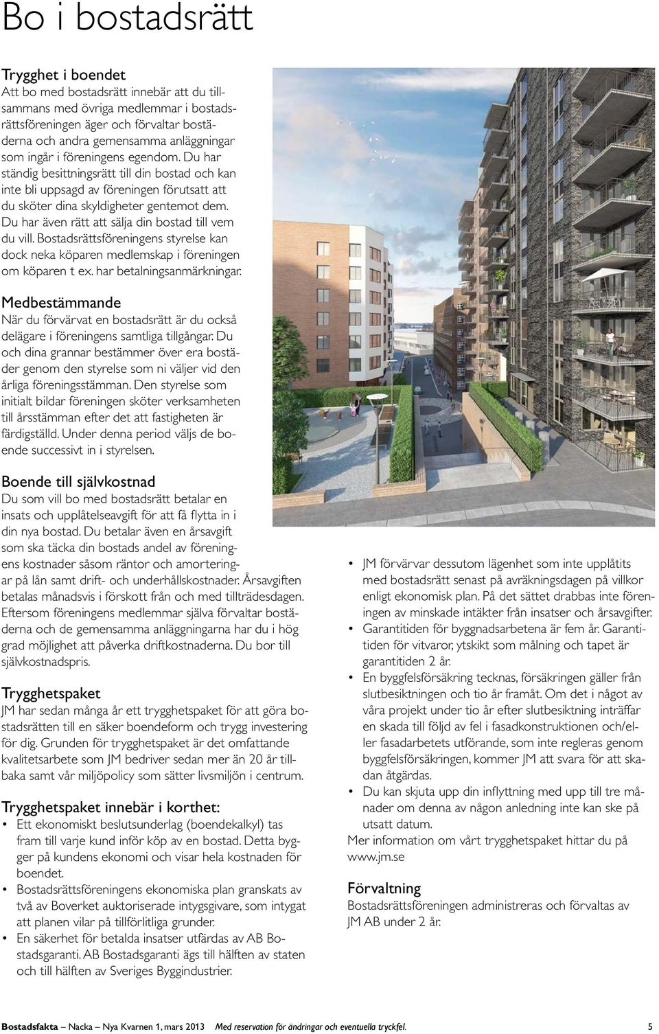 Du har även rätt att sälja din bostad till ve du vill. Bostadsrätts föreningens styrelse kan dock neka köparen edleskap i föreningen o köparen t ex. har betalningsanärkningar.
