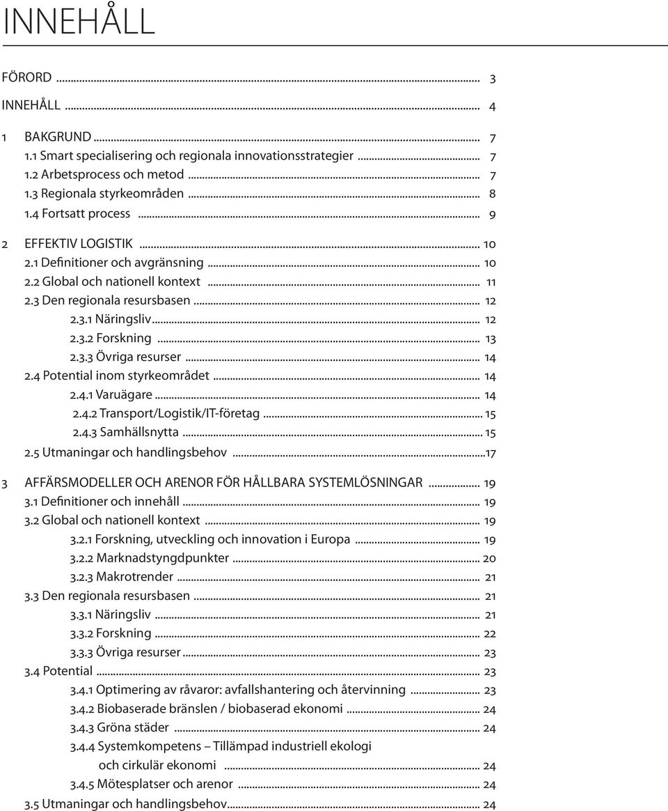 .. 13 2.3.3 Övriga resurser... 14 2.4 Potential inom styrkeområdet... 14 2.4.1 Varuägare... 14 2.4.2 Transport/Logistik/IT-företag... 15 2.4.3 Samhällsnytta... 15 2.5 Utmaningar och handlingsbehov.