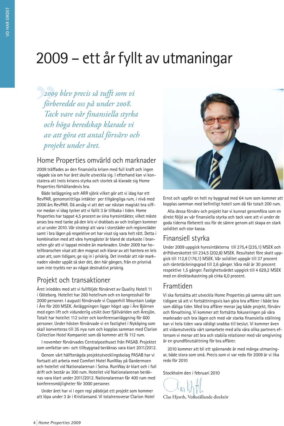Home Properties omvärld och marknader 2009 träffades av den finansiella krisen med full kraft och ingen vågade sia om hur året skulle utveckla sig.