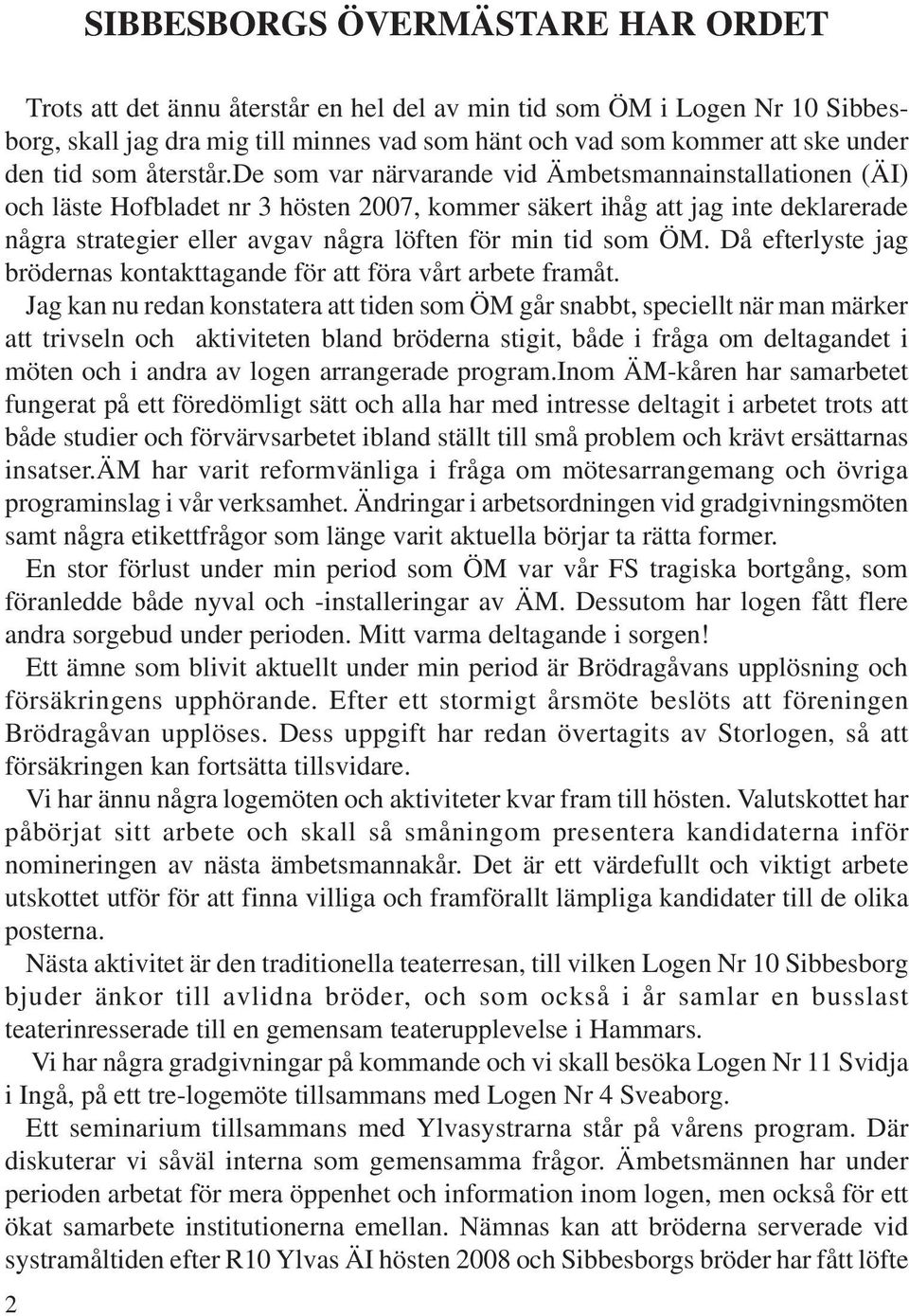 de som var närvarande vid Ämbetsmannainstallationen (ÄI) och läste Hofbladet nr 3 hösten 2007, kommer säkert ihåg att jag inte deklarerade några strategier eller avgav några löften för min tid som ÖM.