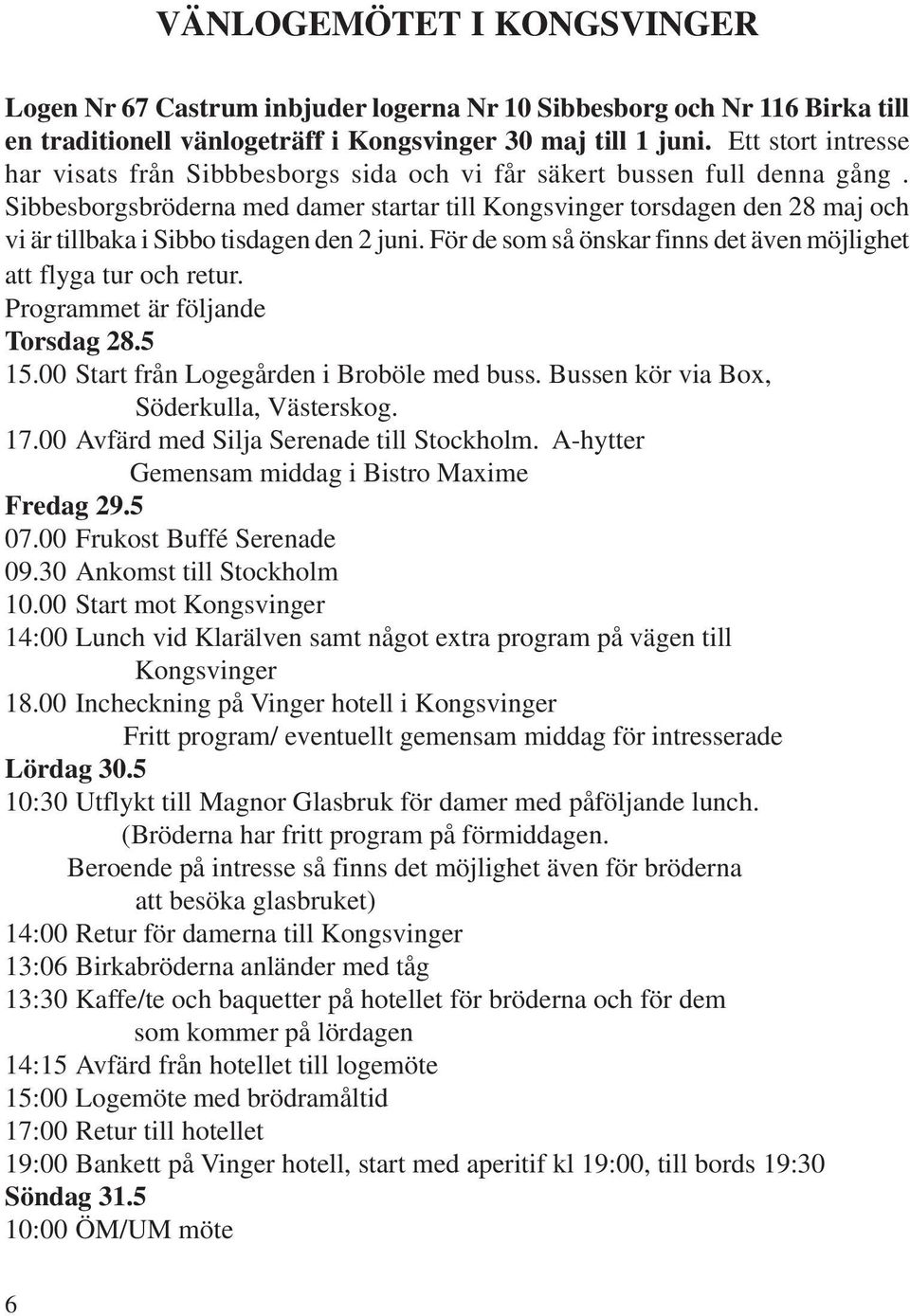 Sibbesborgsbröderna med damer startar till Kongsvinger torsdagen den 28 maj och vi är tillbaka i Sibbo tisdagen den 2 juni. För de som så önskar finns det även möjlighet att flyga tur och retur.