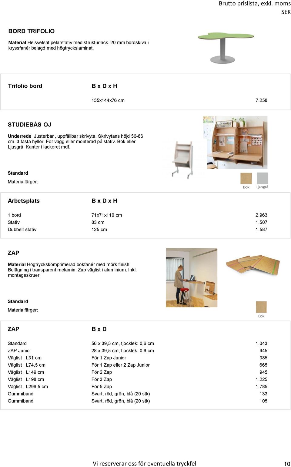 Materialfärger: Arbetsplats B x D x H 1 bord 71x71x110 cm 2.963 Stativ 83 cm 1.507 Dubbelt stativ 125 cm 1.587 ZAP Material Högtryckskomprimerad bokfanér med mörk finish.