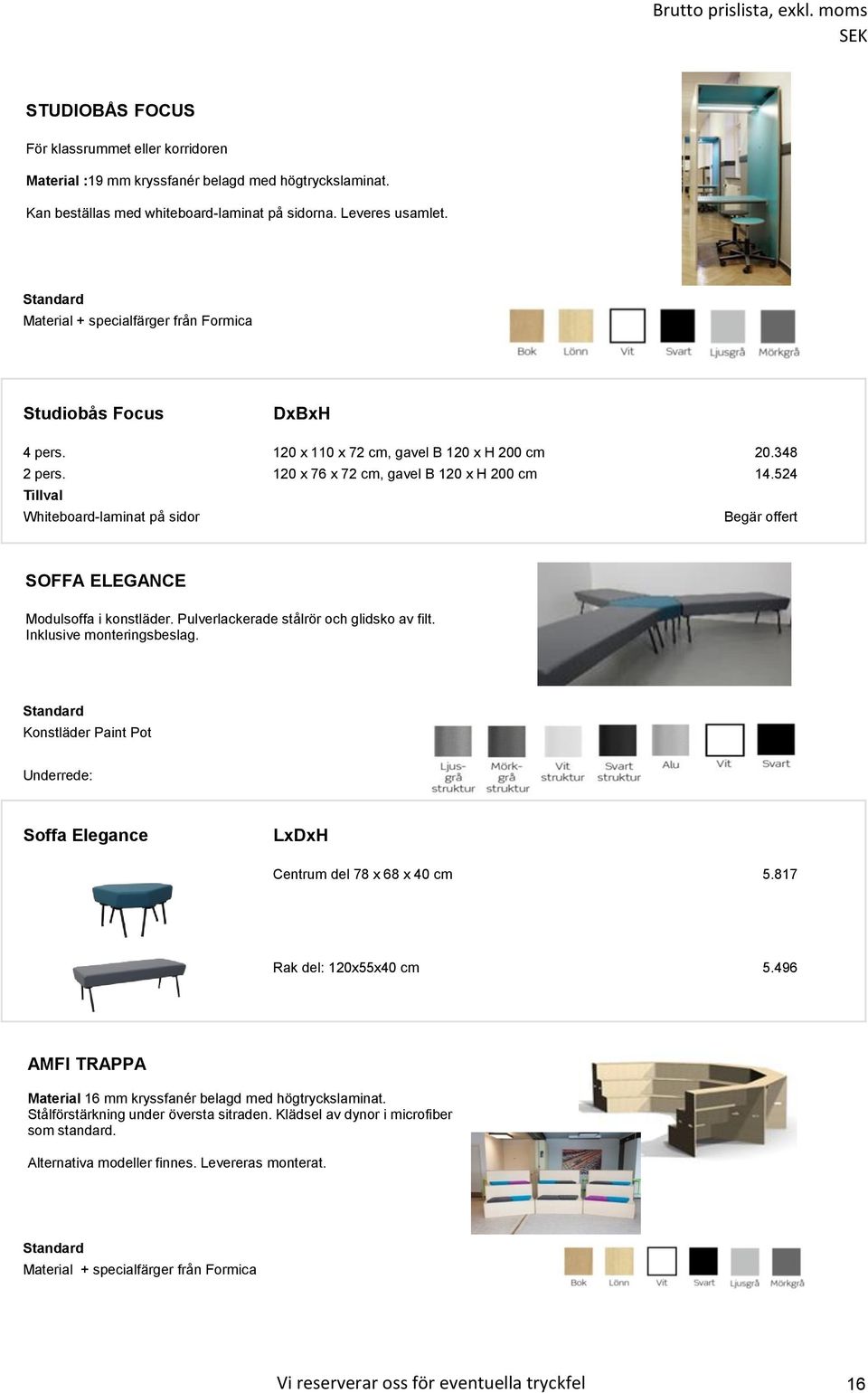 524 Whiteboard-laminat på sidor Begär offert SOFFA ELEGANCE Modulsoffa i konstläder. Pulverlackerade stålrör och glidsko av filt. Inklusive monteringsbeslag.