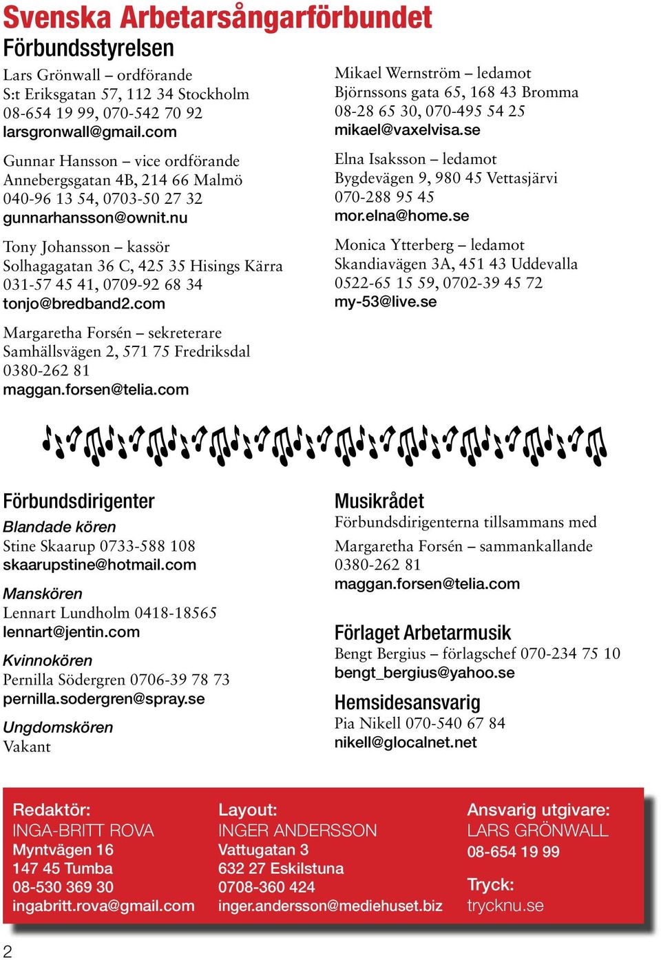nu Tony Johansson kassör Solhagagatan 36 C, 425 35 Hisings Kärra 031-57 45 41, 0709-92 68 34 tonjo@bredband2.com Margaretha Forsén sekreterare Samhällsvägen 2, 571 75 Fredriksdal 0380-262 81 maggan.