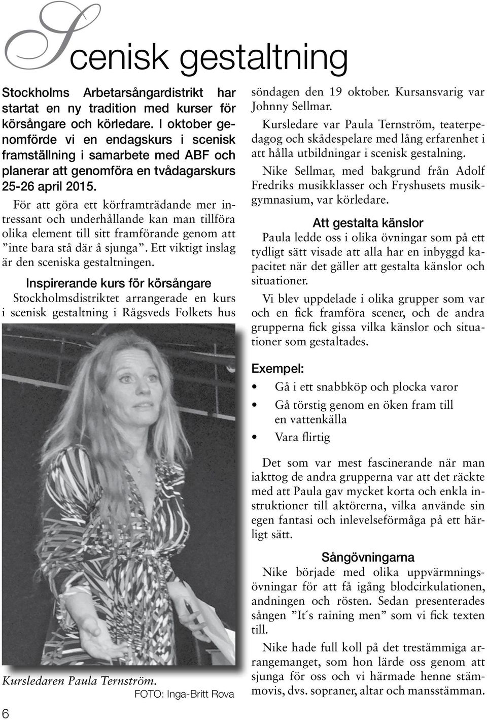 För att göra ett körframträdande mer intressant och underhållande kan man tillföra olika element till sitt framförande genom att inte bara stå där å sjunga.