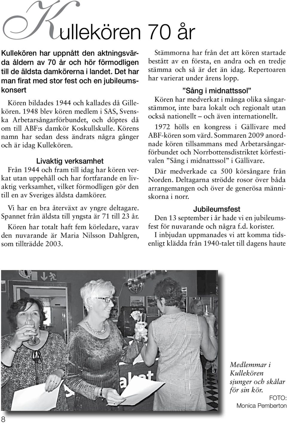 1948 blev kören medlem i SAS, Svenska Arbetarsångarförbundet, och döptes då om till ABF:s damkör Koskullskulle. Körens namn har sedan dess ändrats några gånger och är idag Kullekören.