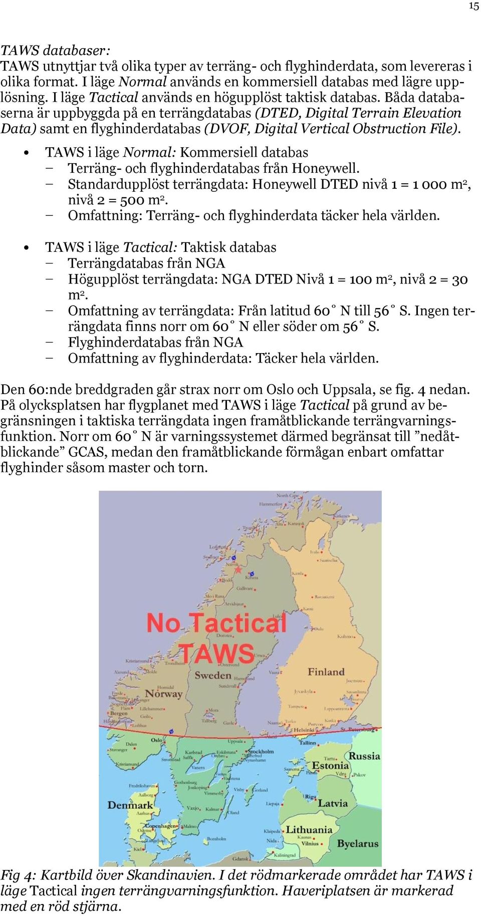 Båda databaserna är uppbyggda på en terrängdatabas (DTED, Digital Terrain Elevation Data) samt en flyghinderdatabas (DVOF, Digital Vertical Obstruction File).