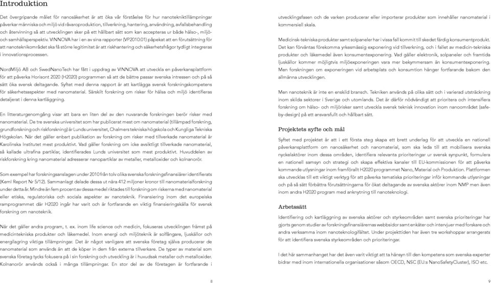 VINNOVA har i en av sina rapporter (VP2010:01) påpekat att en förutsättning för att nanoteknikområdet ska få större legitimitet är att riskhantering och säkerhetsfrågor tydligt integreras i