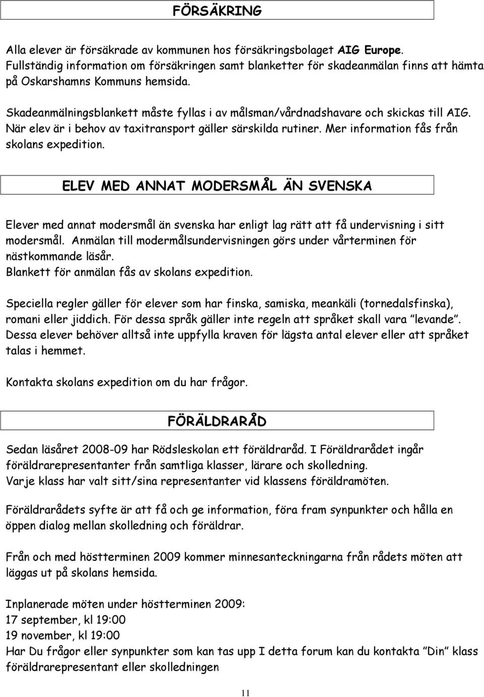 Skadeanmälningsblankett måste fyllas i av målsman/vårdnadshavare och skickas till AIG. När elev är i behov av taxitransport gäller särskilda rutiner. Mer information fås från skolans expedition.