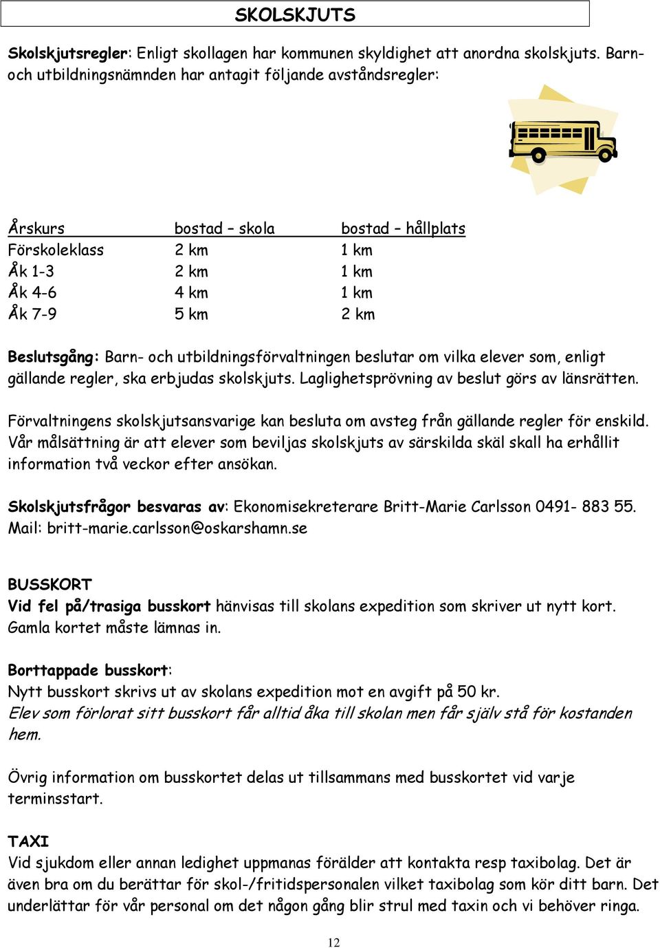 utbildningsförvaltningen beslutar om vilka elever som, enligt gällande regler, ska erbjudas skolskjuts. Laglighetsprövning av beslut görs av länsrätten.