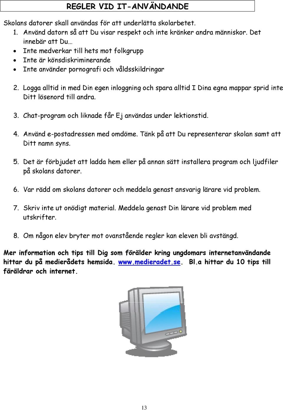 Logga alltid in med Din egen inloggning och spara alltid I Dina egna mappar sprid inte Ditt lösenord till andra. 3. Chat-program och liknade får Ej användas under lektionstid. 4.