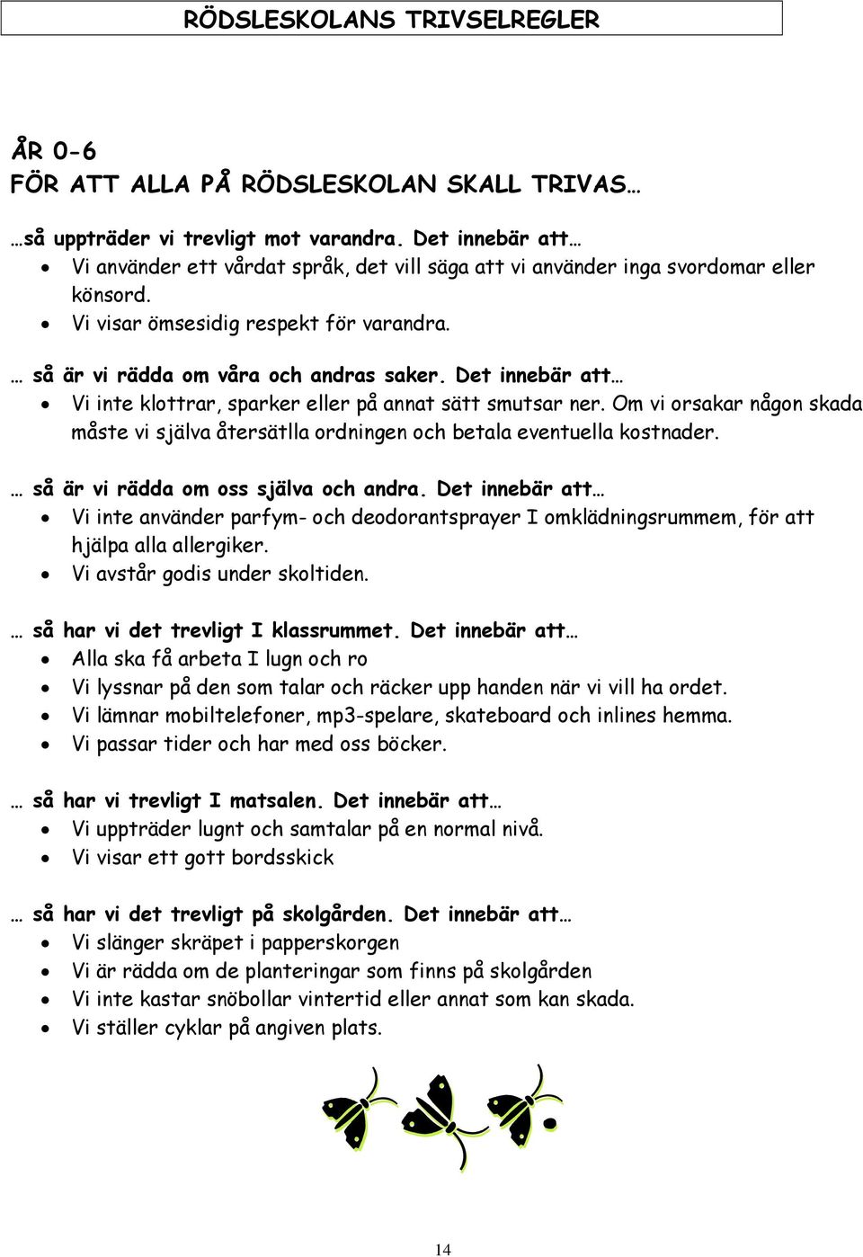 Det innebär att Vi inte klottrar, sparker eller på annat sätt smutsar ner. Om vi orsakar någon skada måste vi själva återsätlla ordningen och betala eventuella kostnader.