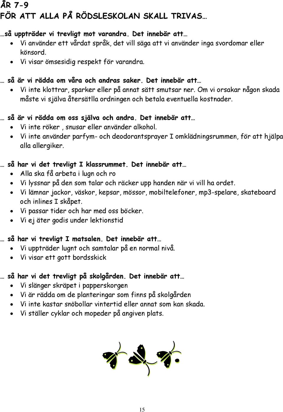 Om vi orsakar någon skada måste vi själva återsätlla ordningen och betala eventuella kostnader. så är vi rädda om oss själva och andra. Det innebär att Vi inte röker, snusar eller använder alkohol.