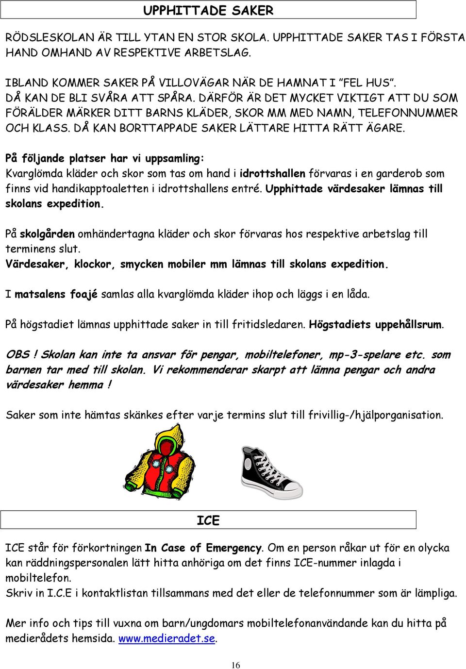 På följande platser har vi uppsamling: Kvarglömda kläder och skor som tas om hand i idrottshallen förvaras i en garderob som finns vid handikapptoaletten i idrottshallens entré.