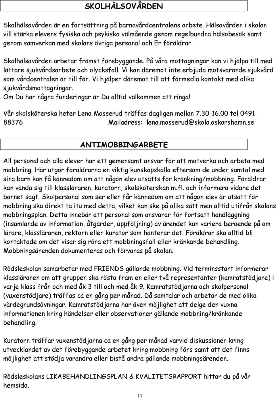 Skolhälsovården arbetar främst förebyggande. På våra mottagningar kan vi hjälpa till med lättare sjukvårdsarbete och olycksfall.