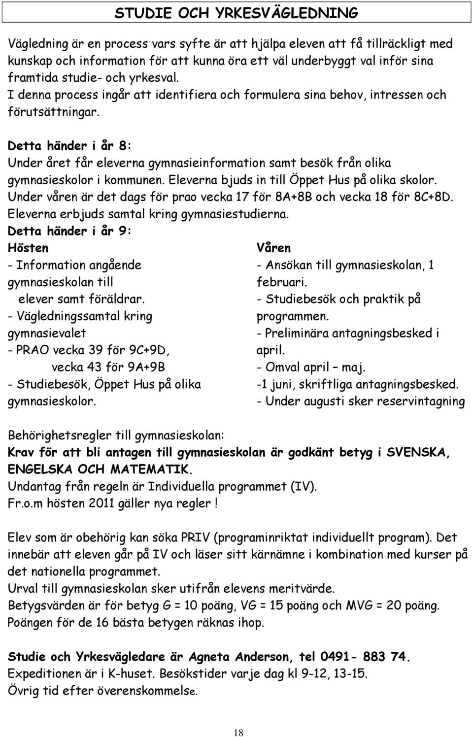 Detta händer i år 8: Under året får eleverna gymnasieinformation samt besök från olika gymnasieskolor i kommunen. Eleverna bjuds in till Öppet Hus på olika skolor.