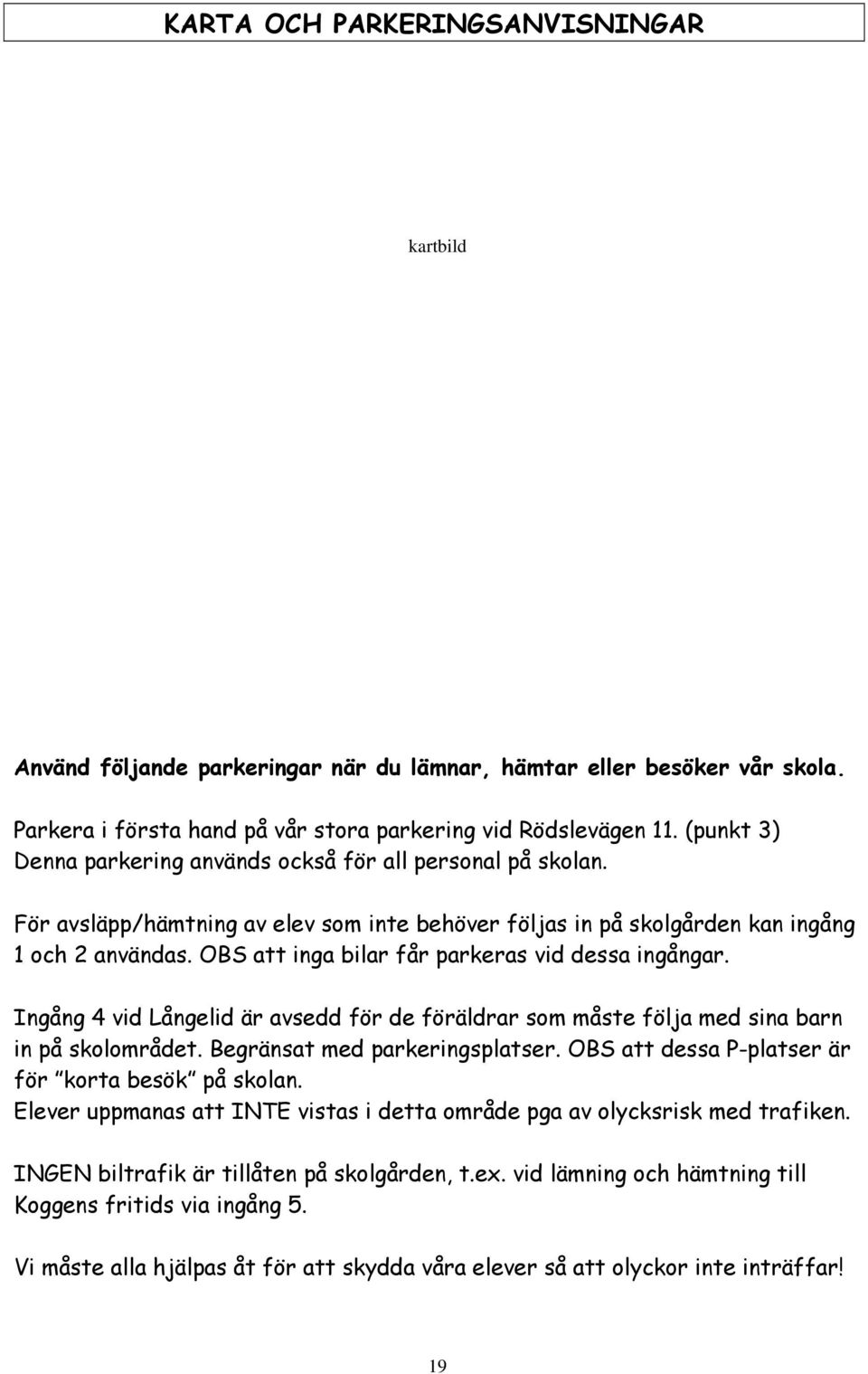OBS att inga bilar får parkeras vid dessa ingångar. Ingång 4 vid Långelid är avsedd för de föräldrar som måste följa med sina barn in på skolområdet. Begränsat med parkeringsplatser.