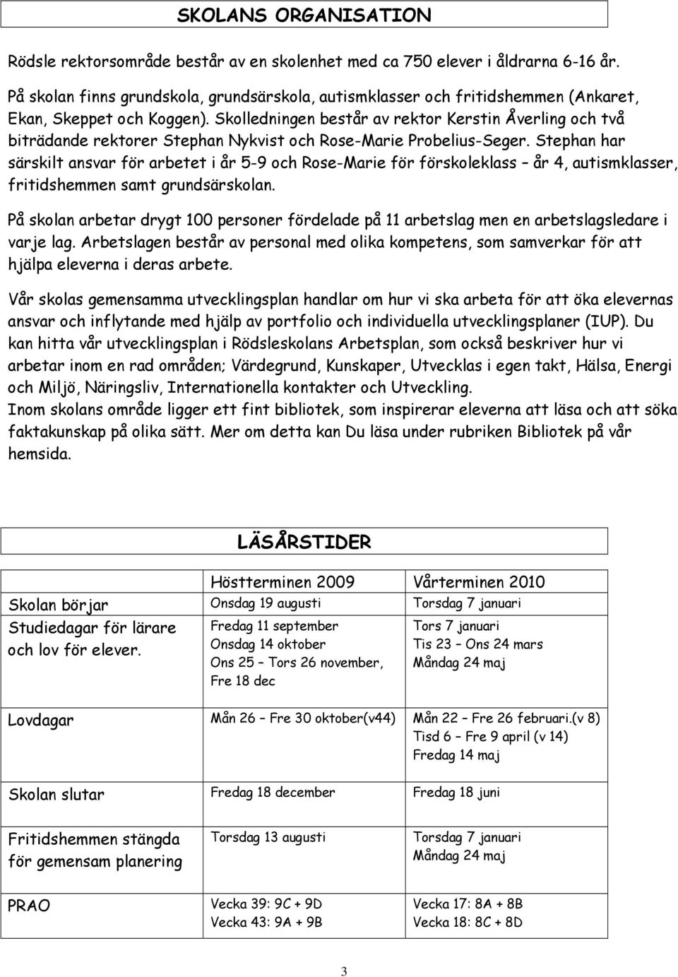 Skolledningen består av rektor Kerstin Åverling och två biträdande rektorer Stephan Nykvist och Rose-Marie Probelius-Seger.