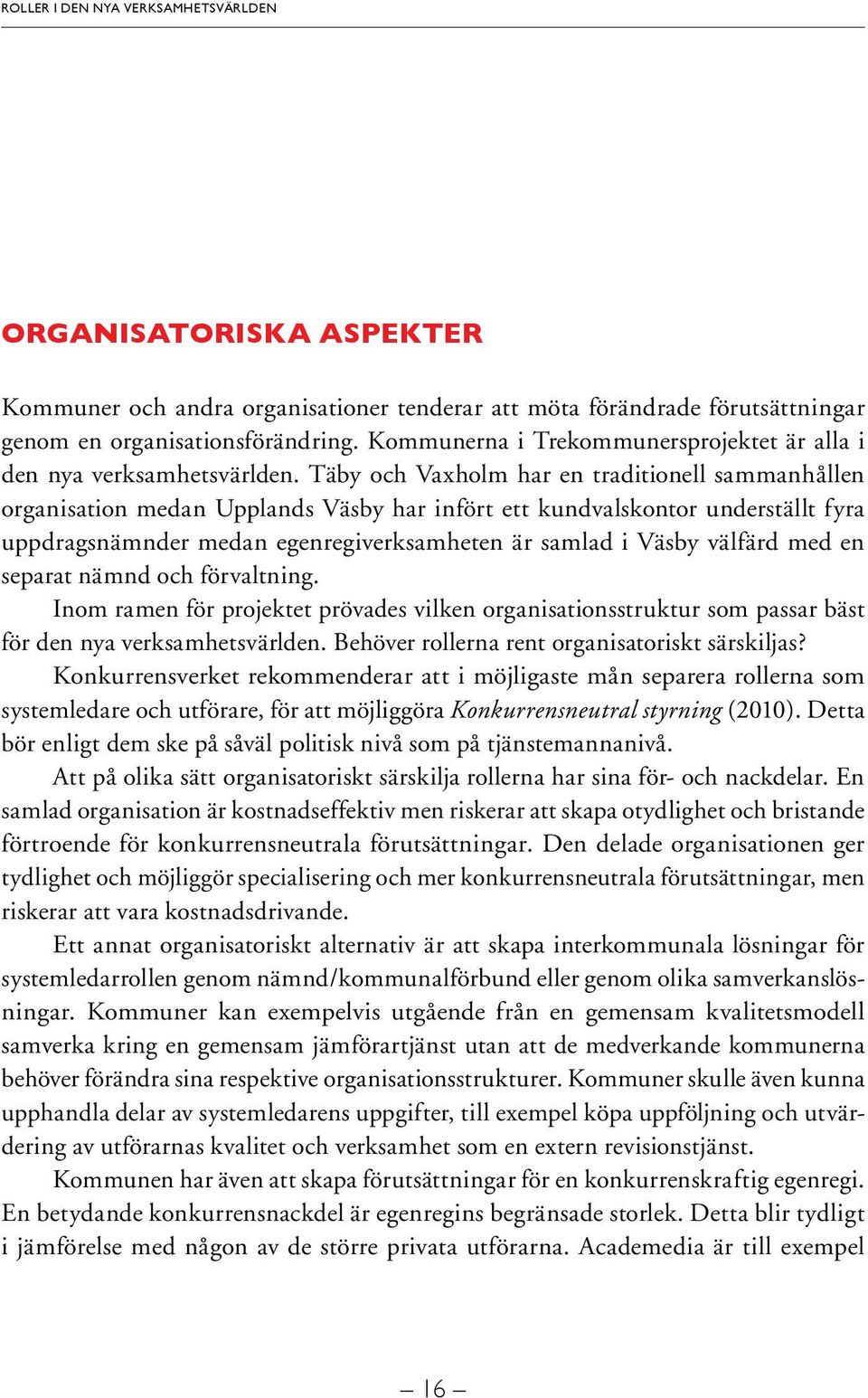 Täby och Vaxholm har en traditionell sammanhållen organisation medan Upplands Väsby har infört ett kundvalskontor underställt fyra uppdragsnämnder medan egenregiverksamheten är samlad i Väsby välfärd