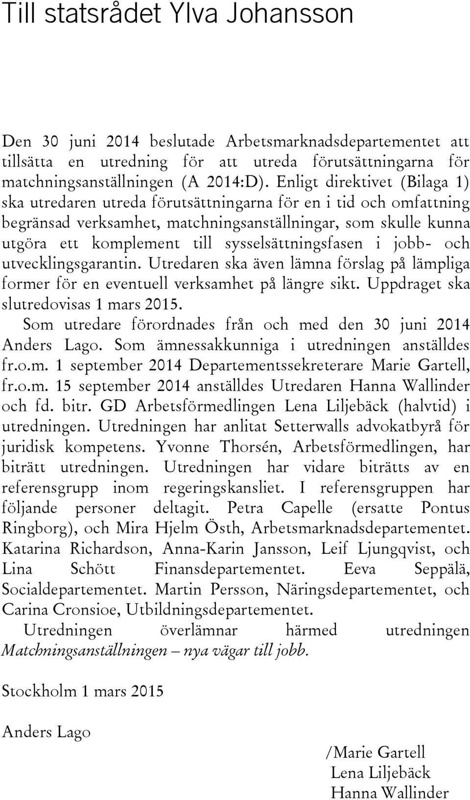 sysselsättningsfasen i jobb- och utvecklingsgarantin. Utredaren ska även lämna förslag på lämpliga former för en eventuell verksamhet på längre sikt. Uppdraget ska slutredovisas 1 mars 2015.