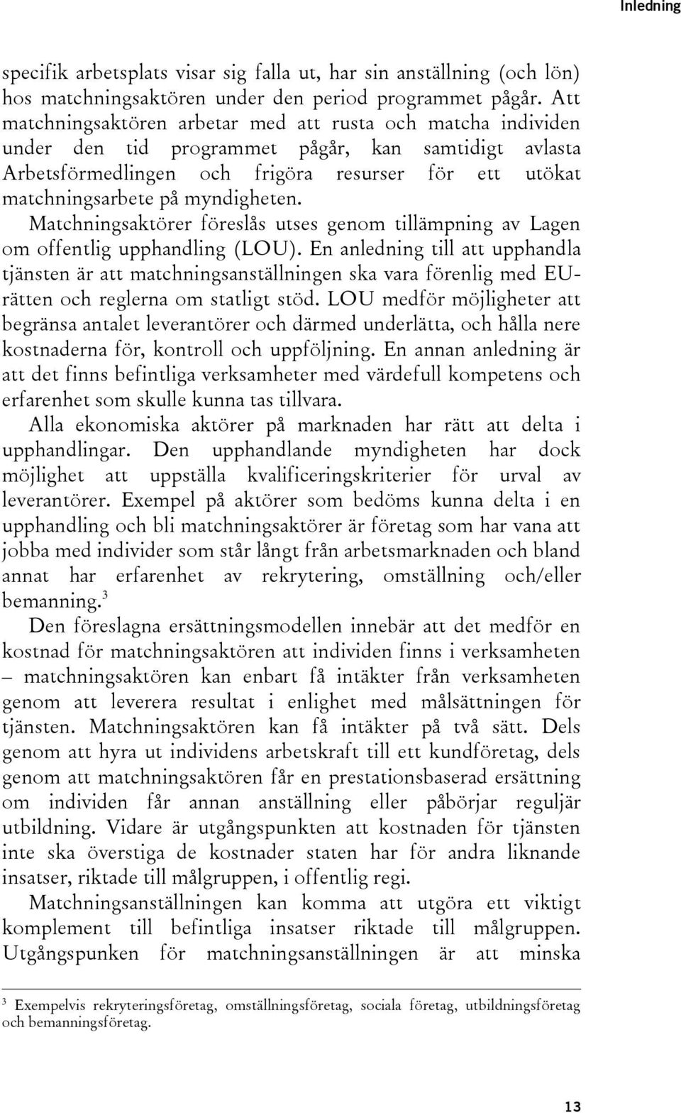 myndigheten. Matchningsaktörer föreslås utses genom tillämpning av Lagen om offentlig upphandling (LOU).