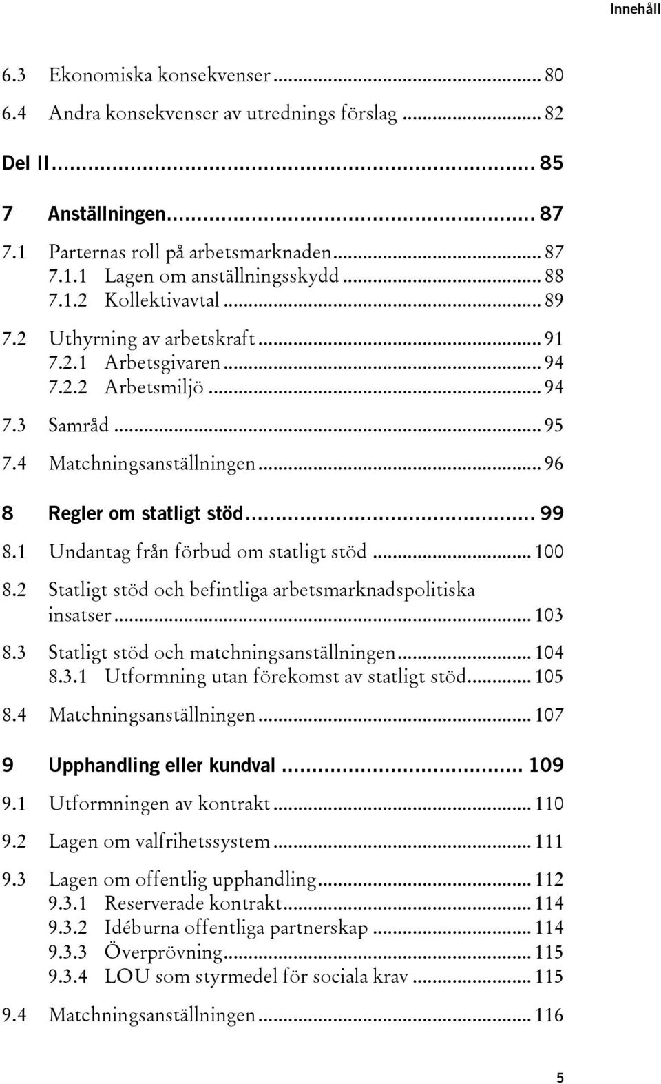 .. 99 8.1 Undantag från förbud om statligt stöd... 100 8.2 Statligt stöd och befintliga arbetsmarknadspolitiska insatser... 103 8.3 Statligt stöd och matchningsanställningen... 104 8.3.1 Utformning utan förekomst av statligt stöd.