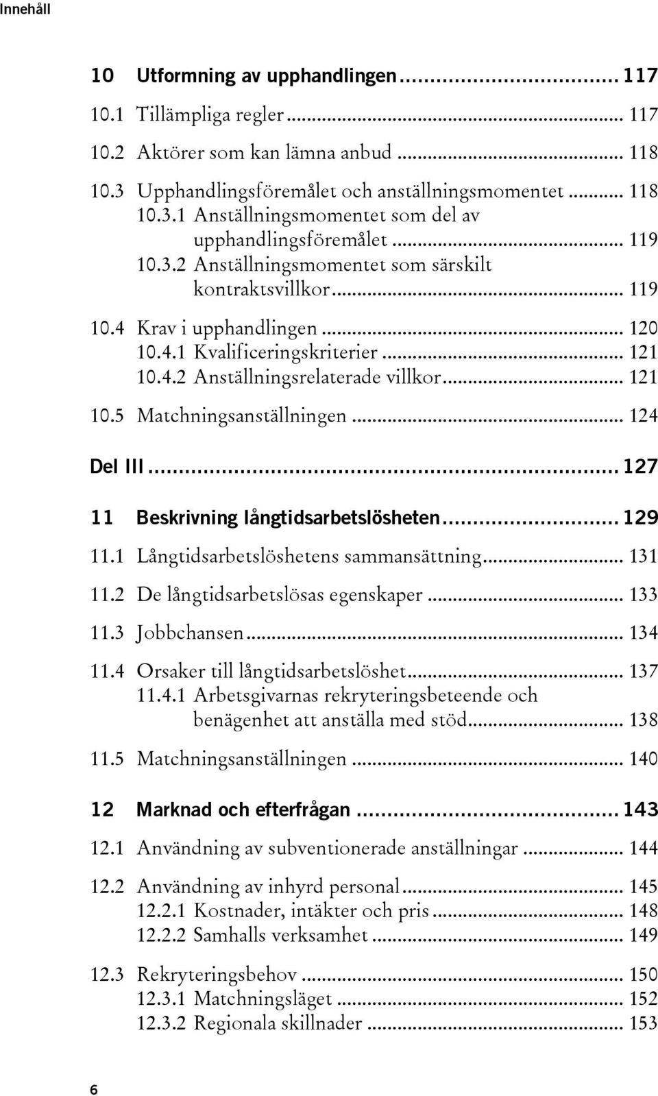 .. 124 Del III... 127 11 Beskrivning långtidsarbetslösheten... 129 11.1 Långtidsarbetslöshetens sammansättning... 131 11.2 De långtidsarbetslösas egenskaper... 133 11.3 Jobbchansen... 134 11.