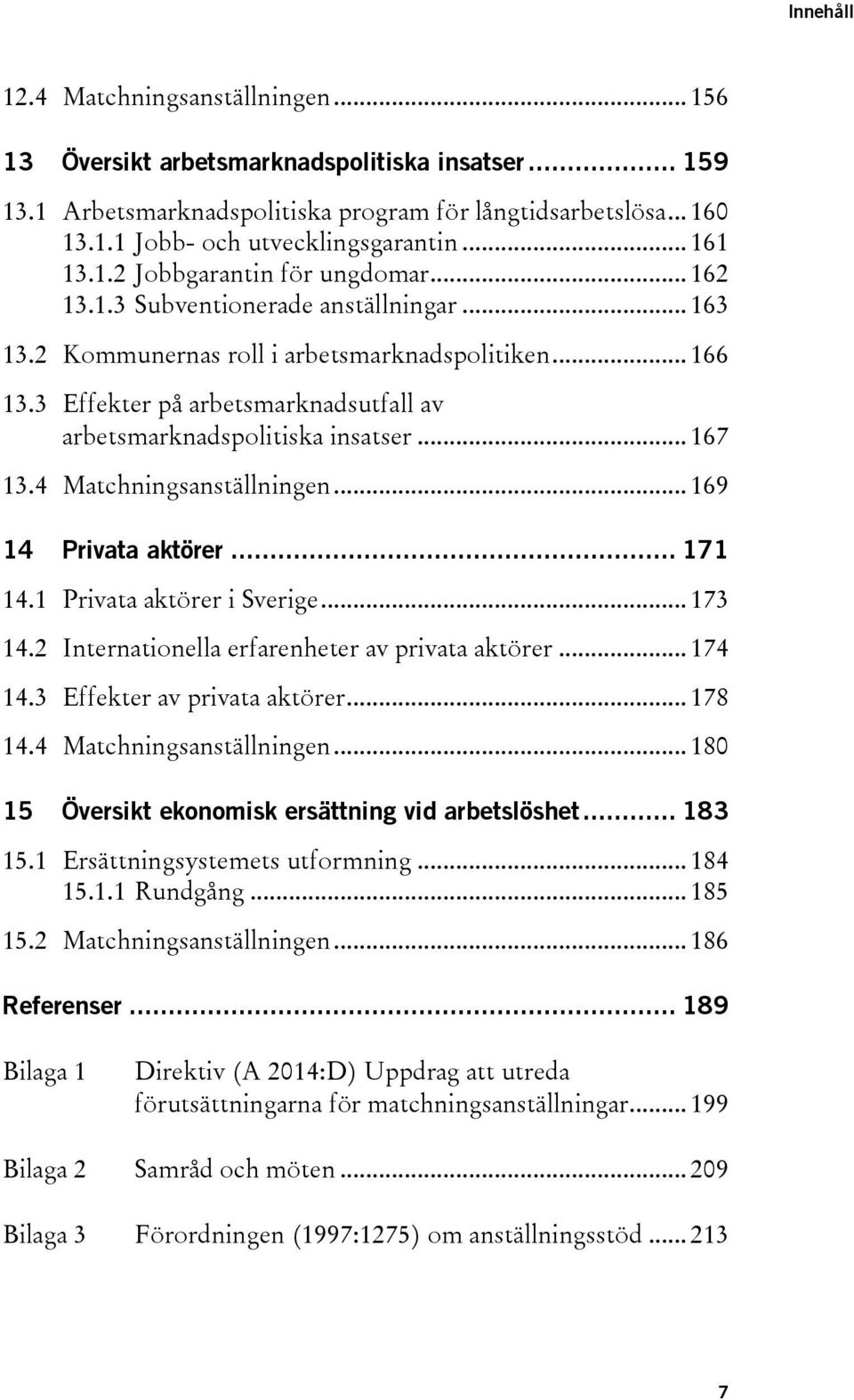 3 Effekter på arbetsmarknadsutfall av arbetsmarknadspolitiska insatser... 167 13.4 Matchningsanställningen... 169 14 Privata aktörer... 171 14.1 Privata aktörer i Sverige... 173 14.