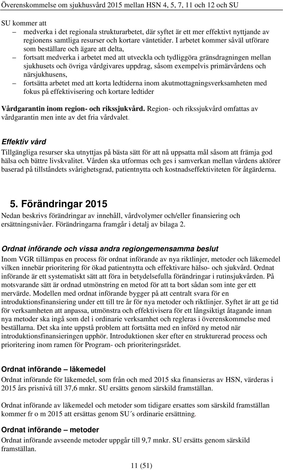 exempelvis primärvårdens och närsjukhusens, fortsätta arbetet med att korta ledtiderna inom akutmottagningsverksamheten med fokus på effektivisering och kortare ledtider Vårdgarantin inom region- och