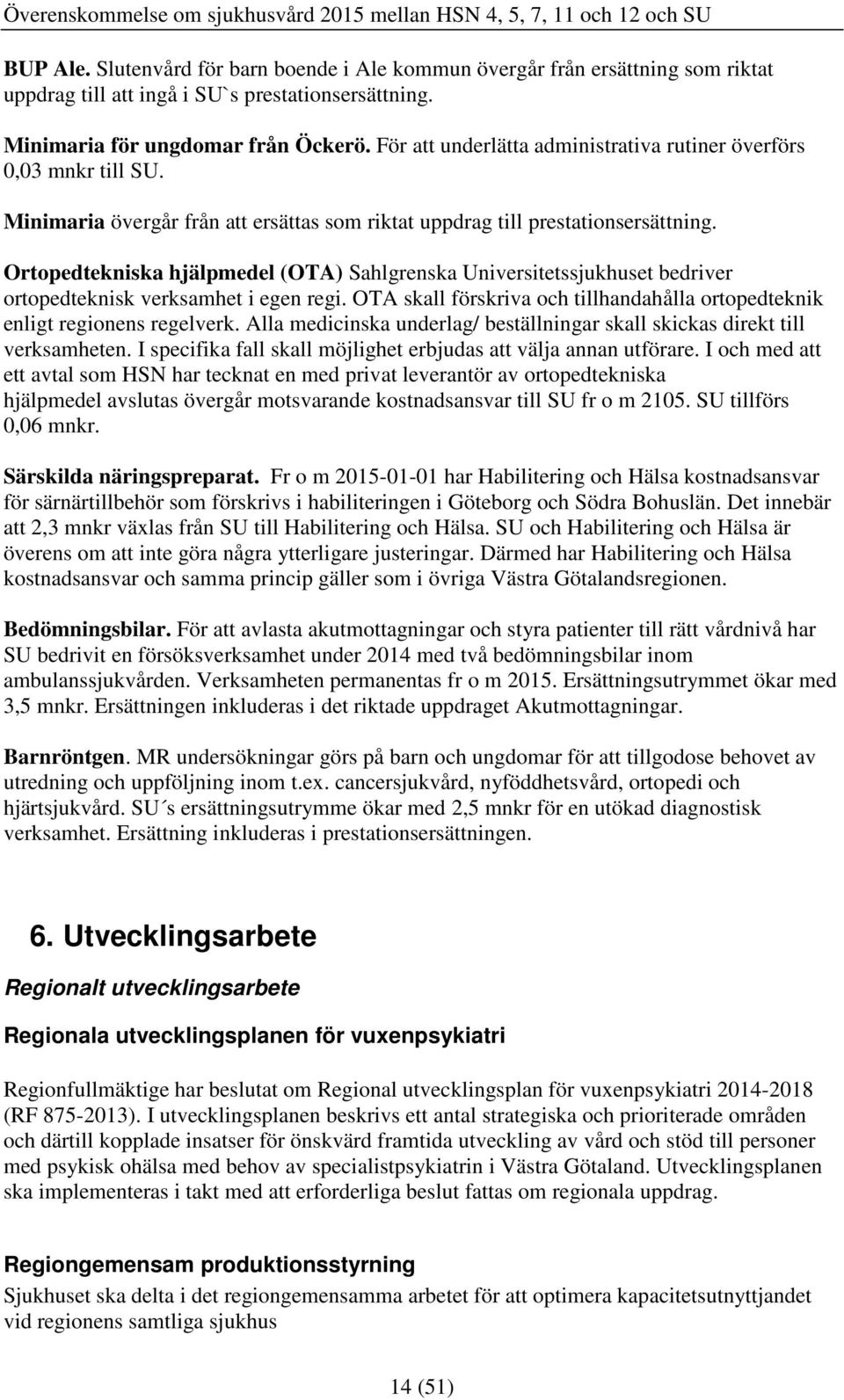 Ortopedtekniska hjälpmedel (OTA) Sahlgrenska Universitetssjukhuset bedriver ortopedteknisk verksamhet i egen regi. OTA skall förskriva och tillhandahålla ortopedteknik enligt regionens regelverk.