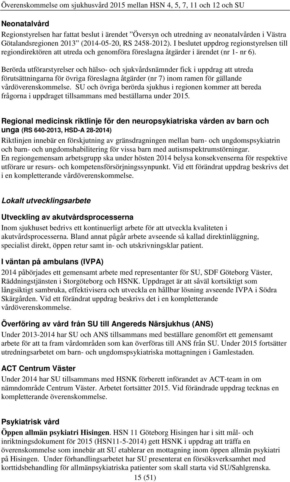 Berörda utförarstyrelser och hälso- och sjukvårdsnämnder fick i uppdrag att utreda förutsättningarna för övriga föreslagna åtgärder (nr 7) inom ramen för gällande vårdöverenskommelse.