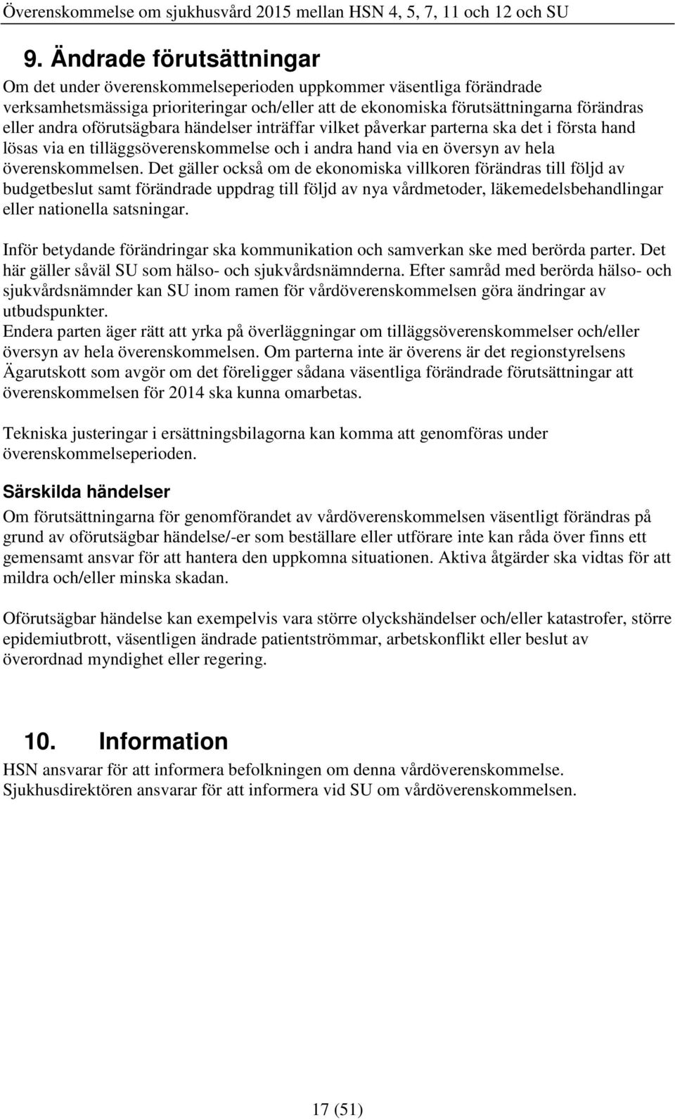Det gäller också om de ekonomiska villkoren förändras till följd av budgetbeslut samt förändrade uppdrag till följd av nya vårdmetoder, läkemedelsbehandlingar eller nationella satsningar.