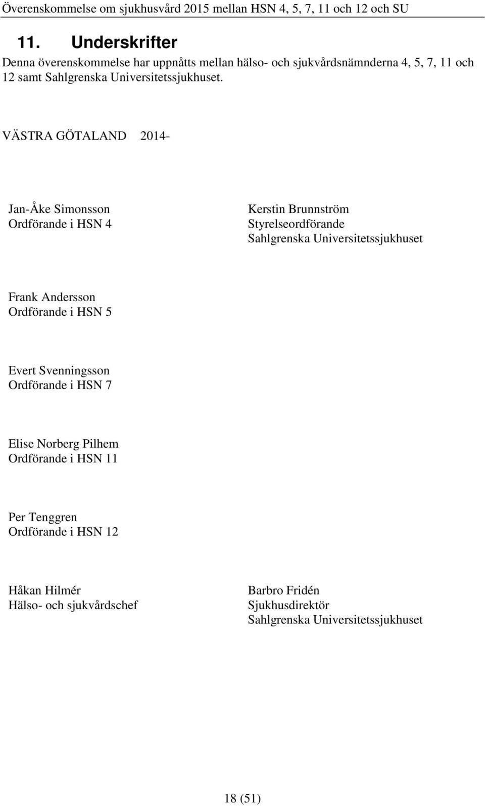 VÄSTRA GÖTALAND 2014- Jan-Åke Simonsson Ordförande i HSN 4 Kerstin Brunnström Styrelseordförande Sahlgrenska Universitetssjukhuset