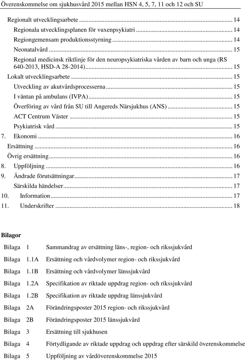 .. 15 I väntan på ambulans (IVPA)... 15 Överföring av vård från SU till Angereds Närsjukhus (ANS)... 15 ACT Centrum Väster... 15 Psykiatrisk vård... 15 7. Ekonomi... 16 Ersättning.