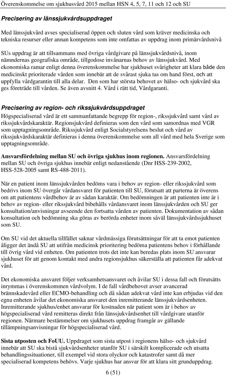 Med ekonomiska ramar enligt denna överenskommelse har sjukhuset svårigheter att klara både den medicinskt prioriterade vården som innebär att de svårast sjuka tas om hand först, och att uppfylla