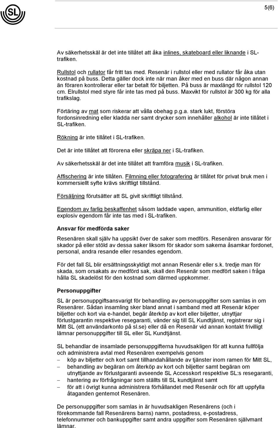 På buss är maxlängd för rullstol 120 cm. Elrullstol med styre får inte tas med på buss. Maxvikt för rullstol är 300 kg för alla trafikslag. Förtäring av mat som riskerar att vålla obehag p.g.a. stark lukt, förstöra fordonsinredning eller kladda ner samt drycker som innehåller alkohol är inte tillåtet i SL-trafiken.