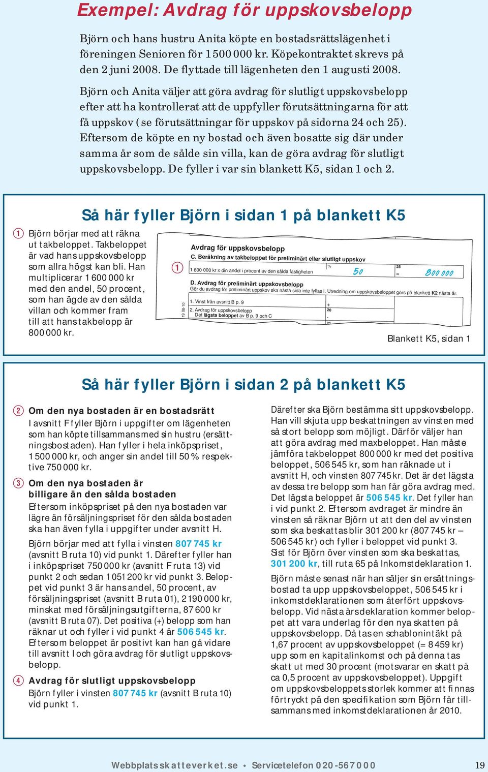 Björn och Anita väljer att göra avdrag för slutligt uppskovsbelopp efter att ha kontrollerat att de uppfyller förutsättningarna för att få uppskov ( se förutsättningar för uppskov på sidorna 24 och