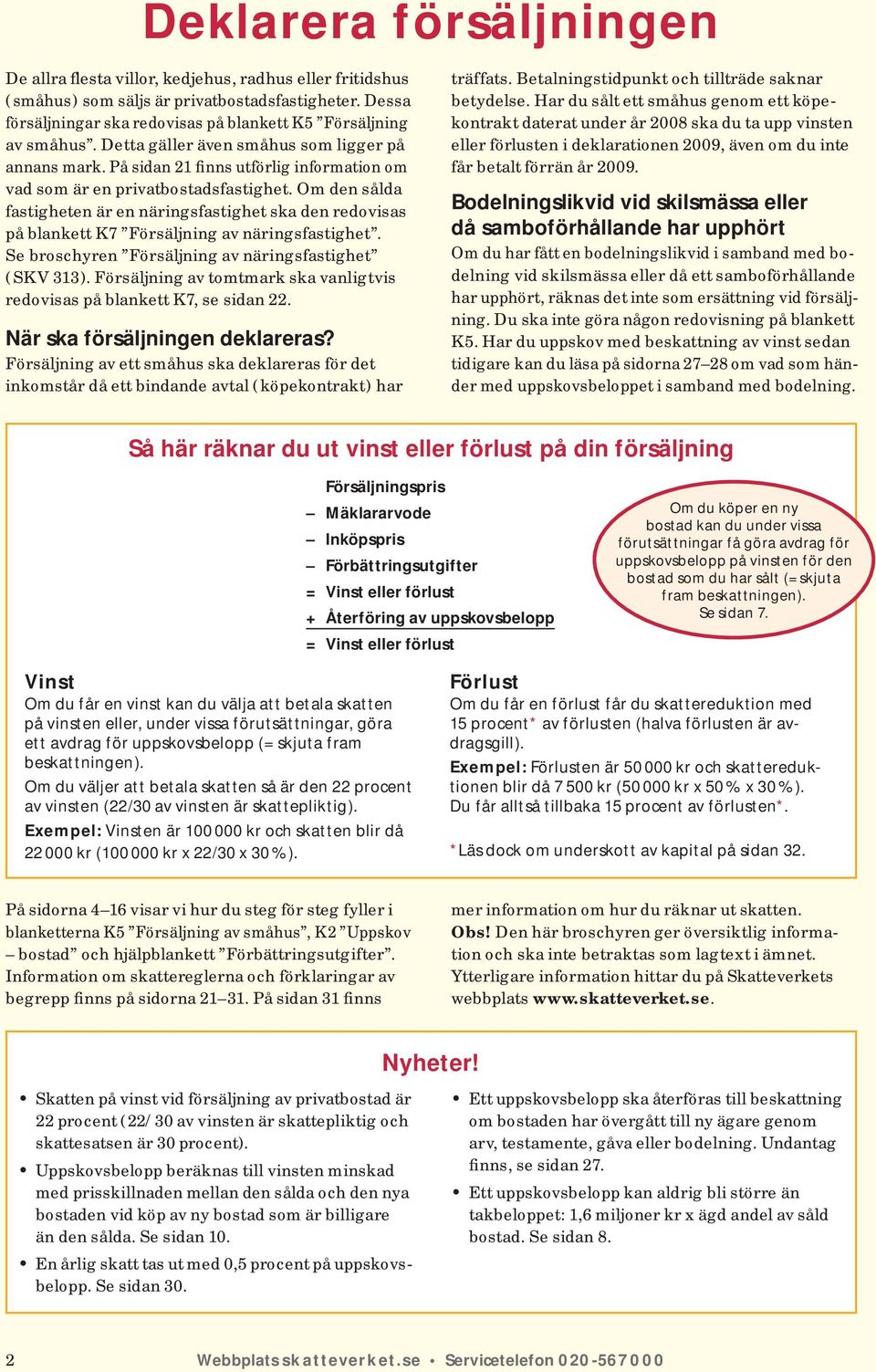 På sidan 21 finns utförlig infor ma tion om vad som är en privatbostadsfastighet. Om den sålda fastigheten är en näringsfastighet ska den redo visas på blankett K7 Försäljning av näringsfastighet.