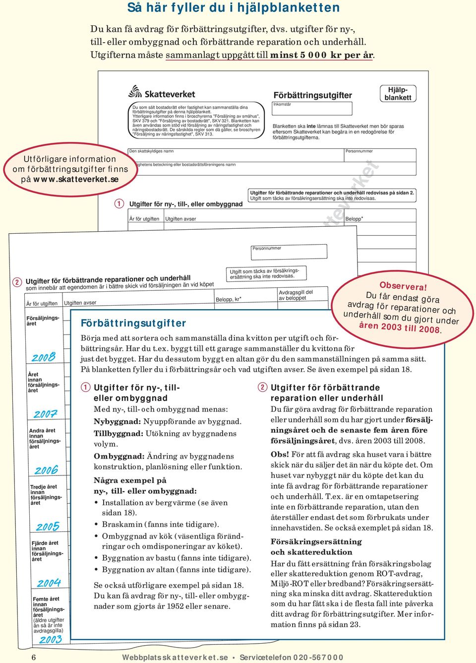 Ytterligare information finns i broschyrerna "Försäljning av småhus", SKV 379 och "Försäljning av bostadsrätt", SKV 321.