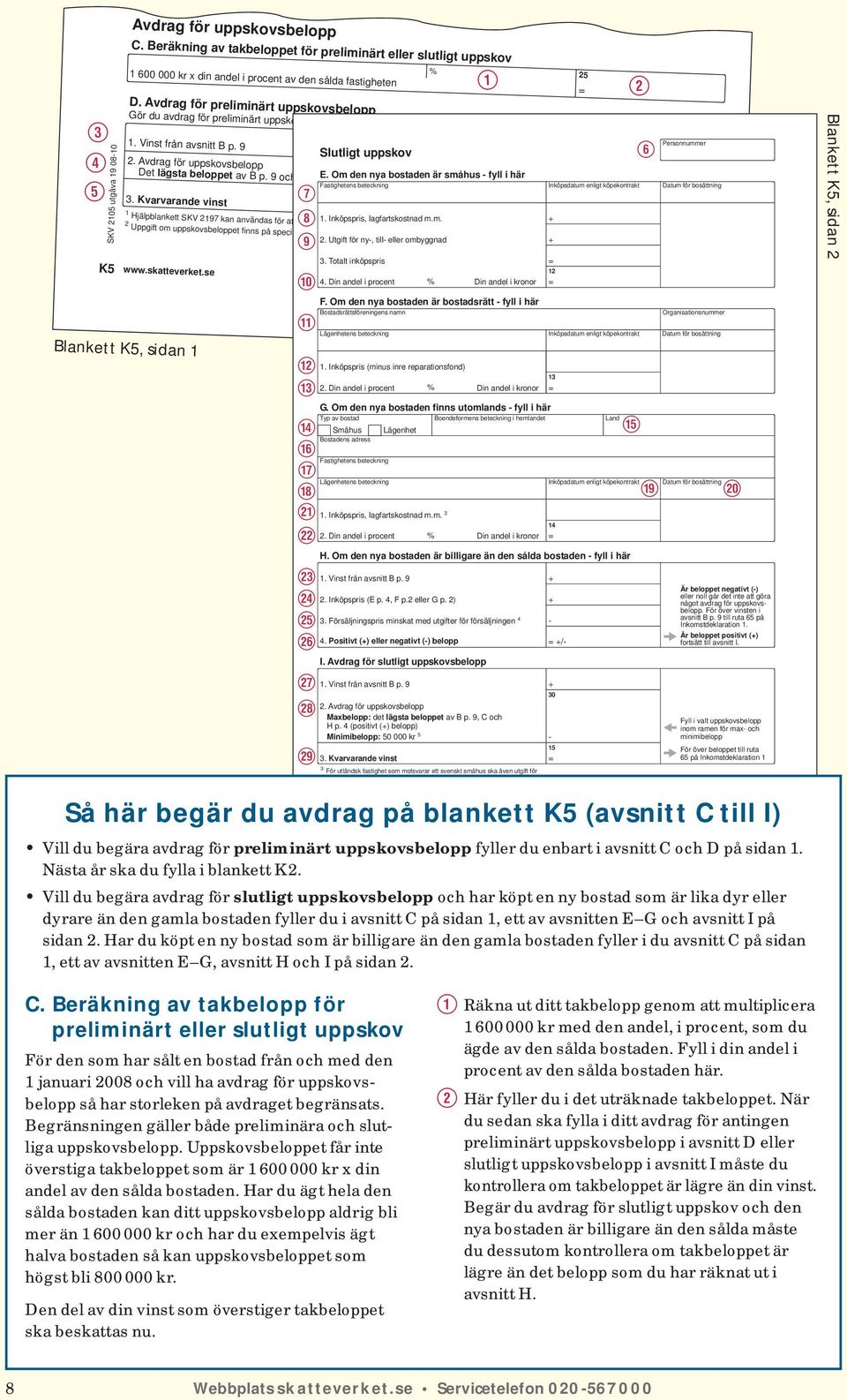 Avdrag för preliminärt uppskovsbelopp Gör du avdrag för preliminärt uppskov ska nästa sida inte fyllas i. Utredning om uppskovsbeloppet görs på blankett K2 nästa år. 1. Vinst från avsnitt B p. 9 2.