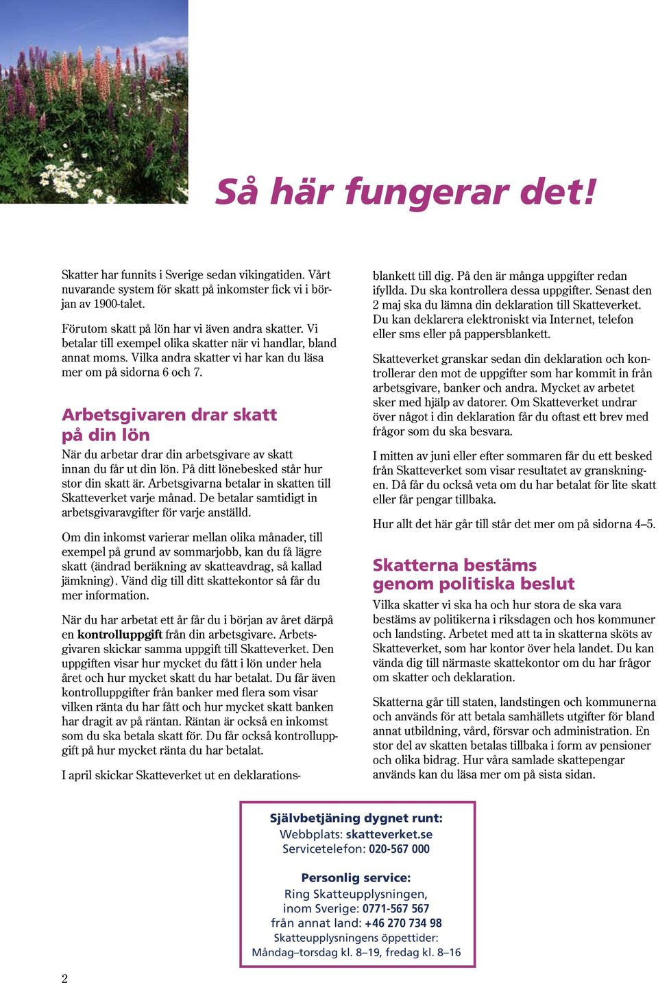 Arbetsgivaren drar skatt på din lön När du arbetar drar din arbetsgivare av skatt innan du får ut din lön. På ditt lönebesked står hur stor din skatt är.