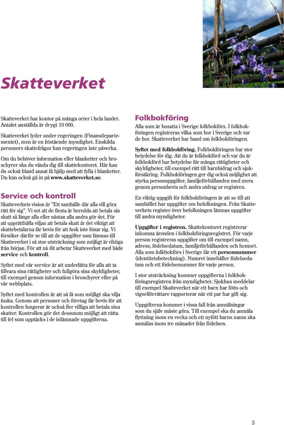 Här kan du också bland annat få hjälp med att fylla i blanketter. Du kan också gå in på www.skatteverket.se. Service och kontroll Skatteverkets vision är Ett samhälle där alla vill göra rätt för sig.